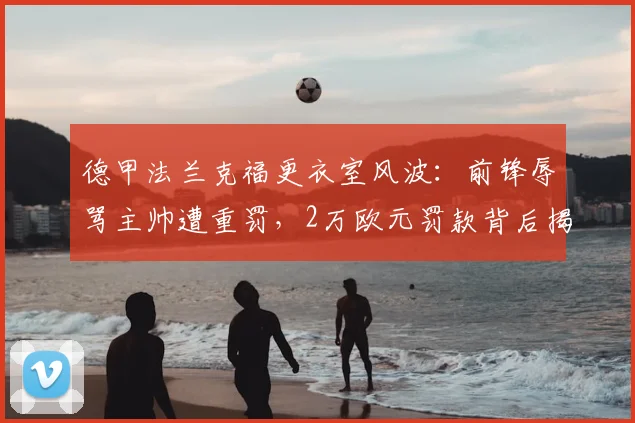 德甲法兰克福更衣室风波：前锋辱骂主帅遭重罚，2万欧元罚款背后揭示了什么？