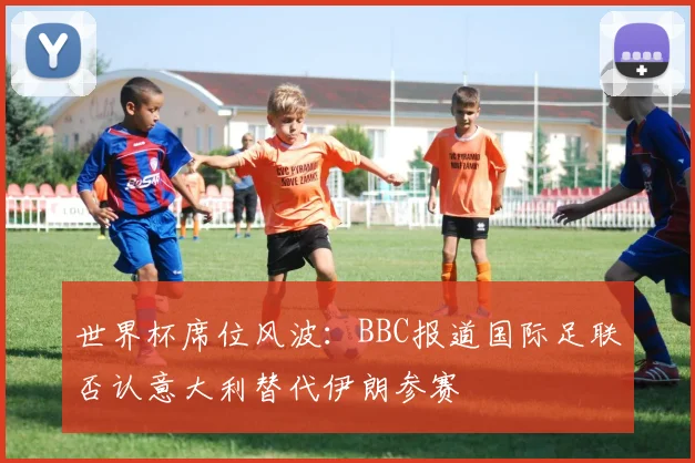 世界杯席位风波:BBC报道国际足联否认意大利替代伊朗参赛