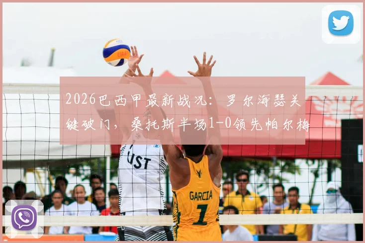 2026巴西甲最新战况：罗尔海瑟关键破门，桑托斯半场1-0领先帕尔梅拉斯，附两队近期表现及积分榜分析