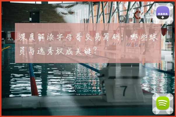 深度解读字母哥交易筹码:哪些球员与选秀权成关键?