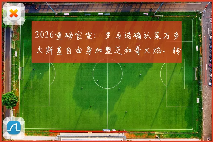 2026重磅官宣：罗马诺确认莱万多夫斯基自由身加盟芝加哥火焰，转会详情与未来影响解析