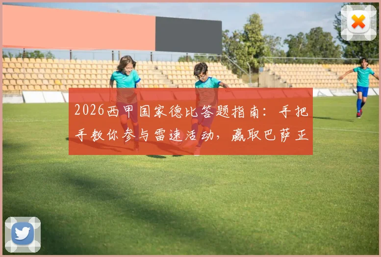 2026西甲国家德比答题指南:手把手教你参与雷速活动,赢取巴萨正品球衣