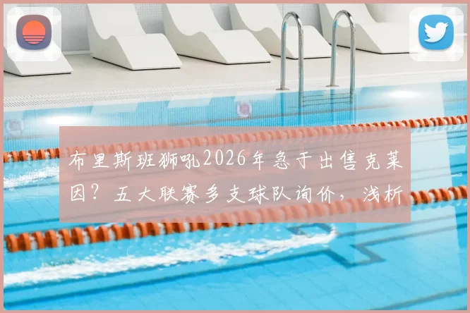 布里斯班狮吼2026年急于出售克莱因？五大联赛多支球队询价，浅析这位22岁中场的转会前景与潜在价值
