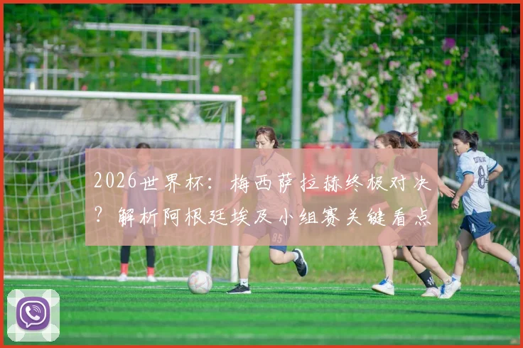 2026世界杯：梅西萨拉赫终极对决？解析阿根廷埃及小组赛关键看点与战术博弈