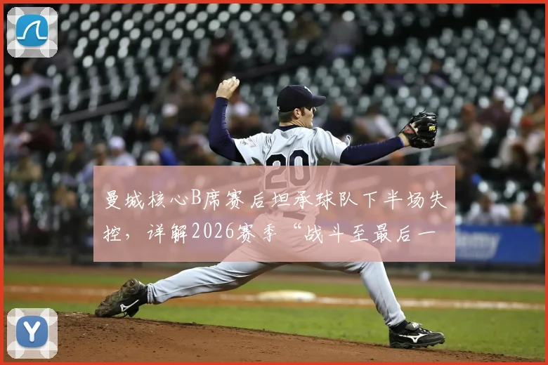 曼城核心B席赛后坦承球队下半场失控，详解2026赛季“战斗至最后一刻”的深层含义与球队精神