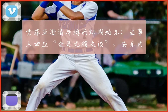 索菲亚澄清与梅西绯闻始末：当事人回应“全是无稽之谈”，安东内拉劝其别担心