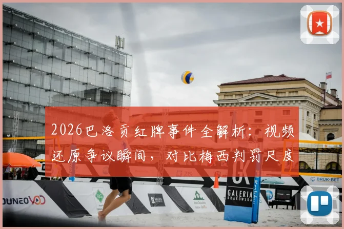 2026巴洛贡红牌事件全解析：视频还原争议瞬间，对比梅西判罚尺度引热议