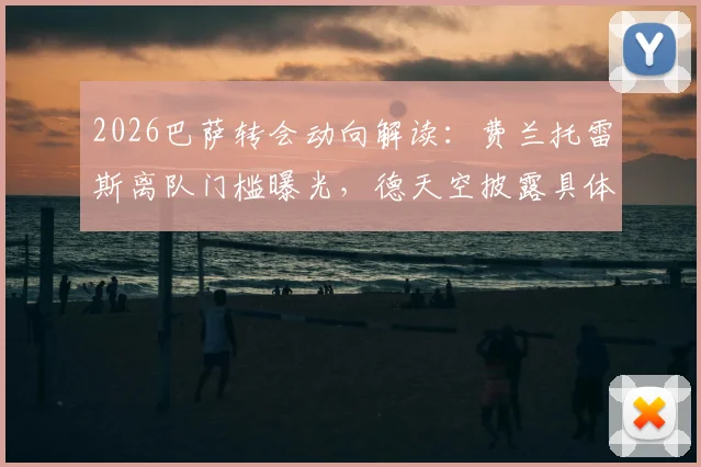 2026巴萨转会动向解读:费兰托雷斯离队门槛曝光,德天空披露具体报价要求