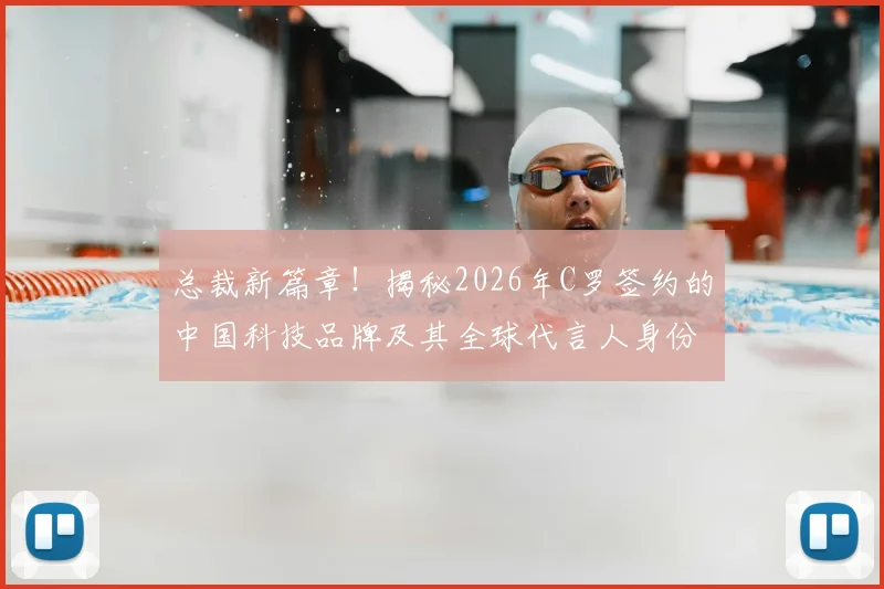 总裁新篇章!揭秘2026年C罗签约的中国科技品牌及其全球代言人身份