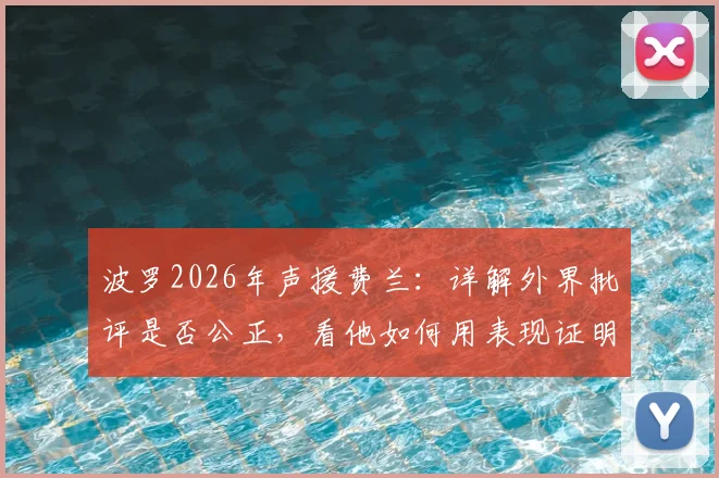 波罗2026年声援费兰：详解外界批评是否公正，看他如何用表现证明自己配得上这一切