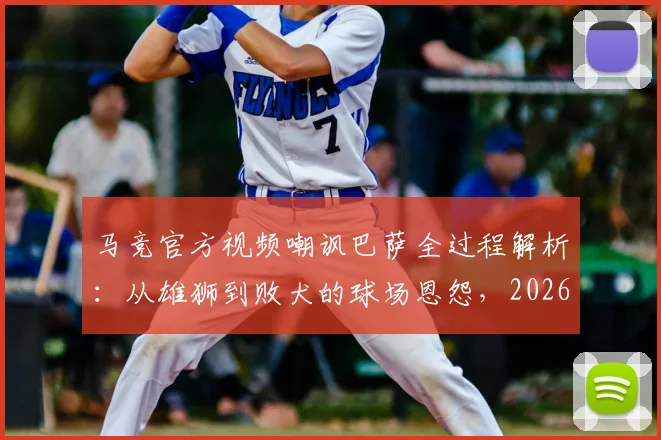 马竞官方视频嘲讽巴萨全过程解析：从雄狮到败犬的球场恩怨，2026年西甲争议再起